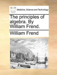 The Principles of Algebra. by William Frend.