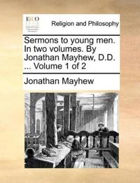 Sermons to young men. In two volumes. By Jonathan Mayhew, D.D. ... Volume 1 of 2