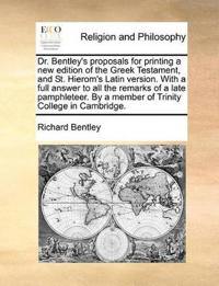 Dr. Bentley's Proposals for Printing a New Edition of the Greek Testament, and St. Hierom's Latin Version. with a Full Answer to All the Remarks of a Late Pamphleteer. by a Member of Trinity College in Cambridge.