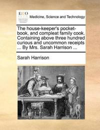 The House-Keeper's Pocket-Book, and Compleat Family Cook. Containing Above Three Hundred Curious and Uncommon Receipts ... by Mrs. Sarah Harrison ...