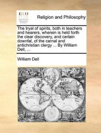The tryal of spirits, both in teachers and hearers, wherein is held forth the clear discovery, and certain downfal, of the carnal and antichristian clergy ... By William Dell, ...
