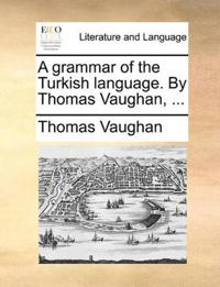 A grammar of the Turkish language. By Thomas Vaughan, ...