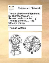 The art of divine contentment. By Thomas Watson, ... Revised and corrected, by Thomas Bennett, ... The fifteenth edition.