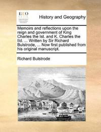 Memoirs and Reflections Upon the Reign and Government of King Charles the Ist. and K. Charles the IID. ... Written by Sir Richard Bulstrode, ... Now First Published from His Original Manuscript.