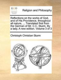 Reflections on the Works of God, and of His Providence, Throughout All Nature, ... Translated First from the German of Mr. C.C. Sturm. by a Lady. a New Edition. Volume 3 of 3
