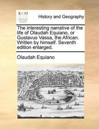 The Interesting Narrative of the Life of Olaudah Equiano, or Gustavus Vassa, the African. Written by Himself. Seventh Edition Enlarged.