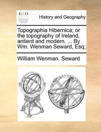 Bokomslag för "Topographia Hibernica; or the Topography of Ireland, Antient and Modern. ... By Wm. Wenman Seward, Esq;"