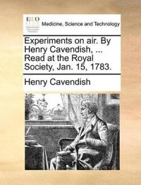 Experiments on Air. by Henry Cavendish, ... Read at the Royal Society, Jan. 15, 1783.
