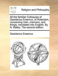 All the Familiar Colloquies of Desiderius Erasmus, of Roterdam, Concerning Men, Manners, and Things, Translated Into English. by N. Bailey. the Second Edition.