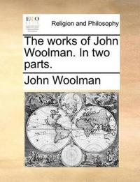 The Works of John Woolman. in Two Parts.