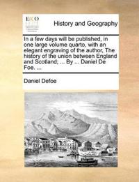 In a Few Days Will Be Published, in One Large Volume Quarto, with an Elegant Engraving of the Author, the History of the Union Between England and Scotland; ... by ... Daniel de Foe. ...