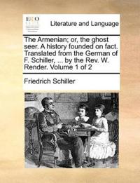 The Armenian; or, the ghost seer. A history founded on fact. Translated from the German of F. Schiller, ... by the Rev. W. Render. Volume 1 of 2
