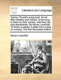 Tommy Thumb's Song Book, for All Little Masters and Misses, to Be Sung to Them by Their Nurses, Until They Can Sing Themselves. by Nurse Lovechild. to Which Is Added, a Letter from a Lady on Nursing. the First Worcester Edition.