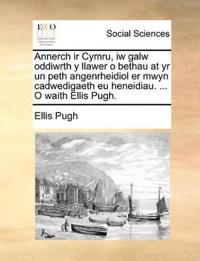 Annerch IR Cymru, Iw Galw Oddiwrth y Llawer O Bethau at Yr Un Peth Angenrheidiol Er Mwyn Cadwedigaeth Eu Heneidiau. ... O Waith Ellis Pugh.
