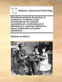 Miscellanea Analytica de Seriebus Et Quadraturis. Accessere Variae Considerationes de Methodis Comparationum, Combinationum & Differentiarum, Solutiones Difficiliorum Aliquot Problematum Ad Sortem Spectantium, ...