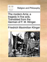 The Modern Arria; A Tragedy in Five Acts. Translated from the German of F. M. Klinger.