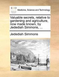 Valuable Secrets, Relative to Gardening and Agriculture, Now Made Known, by Jedediah Simmons, ...