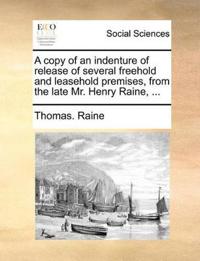 A Copy of an Indenture of Release of Several Freehold and Leasehold Premises, from the Late Mr. Henry Raine, ...