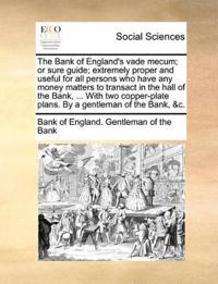 The Bank of England's Vade Mecum; Or Sure Guide; Extremely Proper and Useful for All Persons Who Have Any Money Matters to Transact in the Hall of the Bank, ... with Two Copper-Plate Plans. by a Gentleman of the Bank, &c.