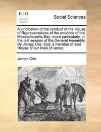 A Vindication of the Conduct of the House of Representatives of the Province of the Massachusetts-Bay