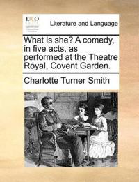 What Is She? a Comedy, in Five Acts, as Performed at the Theatre Royal, Covent Garden.