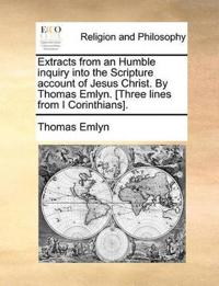 Extracts from an Humble Inquiry Into the Scripture Account of Jesus Christ. by Thomas Emlyn. [Three Lines from I Corinthians].