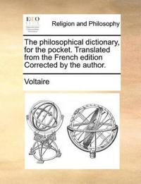 The Philosophical Dictionary, for the Pocket. Translated from the French Edition Corrected by the Author.