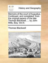 Memoirs of the court of Augustus. Continued, and completed, from the original papers of the late Thomas Blackwell, ... by John Mills, Esq. Vol.III.