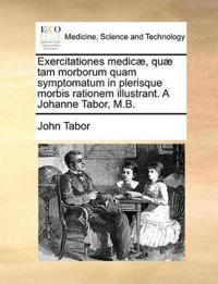 Exercitationes Medic, Qu Tam Morborum Quam Symptomatum in Plerisque Morbis Rationem Illustrant. a Johanne Tabor, M.B.