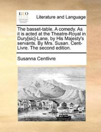 The Basset-Table. a Comedy. as It Is Acted at the Theatre-Royal in Dury[sic]-Lane, by His Majesty's Servants. by Mrs. Susan. Cent-Livre. the Second Edition.