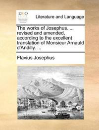 The Works of Josephus. ... Revised and Amended, According to the Excellent Translation of Monsieur Arnauld D'Andilly. ...