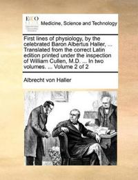First Lines of Physiology, by the Celebrated Baron Albertus Haller, ... Translated from the Correct Latin Edition Printed Under the Inspection of William Cullen, M.D. ... in Two Volumes. ... Volume 2 of 2