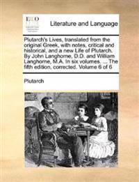 Plutarch's Lives, Translated from the Original Greek, with Notes, Critical and Historical, and a New Life of Plutarch. by John Langhorne, D.D. and William Langhorne, M.A. in Six Volumes. ... the Fifth Edition, Corrected. Volume 6 of 6