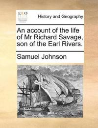 An Account of the Life of MR Richard Savage, Son of the Earl Rivers.