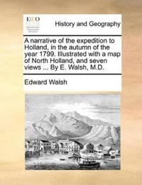 A Narrative of the Expedition to Holland, in the Autumn of the Year 1799. Illustrated with a Map of North Holland, and Seven Views ... by E. Walsh, M.D.