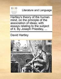 Hartley's Theory of the Human Mind, on the Principle of the Association of Ideas; With Essays Relating to the Subject of It. by Joseph Priestley, ...