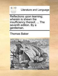 Reflections Upon Learning; Wherein Is Shewn the Insufficiency Thereof, ... the Seventh Edition. by a Gentleman.
