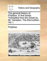 The General History of Polybius. in Five Books. Translated from the Greek by Mr. Hampton. the Third Edition. Vol. I.
