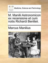 M. Manilii Astronomicon Ex Recensione Et Cum Notis Richardi Bentleii.