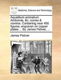Aquatilium Animalium Amboinæ, &c. Icones & Nomina. Containing Near 400 Figures, Engraven on Copper Plates ... by James Petiver, ...