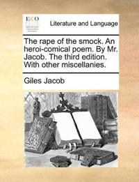 The Rape of the Smock. an Heroi-Comical Poem. by Mr. Jacob. the Third Edition. with Other Miscellanies.