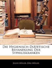 Die Hygienisch-Diätetische Behandlung Der Syphiliskranken