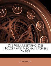 Die Verarbeitung Des Holzes Auf Mechanischem Wege