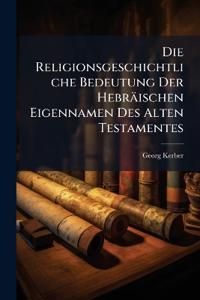 Die Religionsgeschichtliche Bedeutung Der Hebräischen Eigennamen Des Alten Testamentes