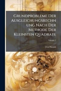 Grundprobleme Der Ausgleichungsrechnung Nach Der Methode Der Kleinsten Quadrate; Volume 1