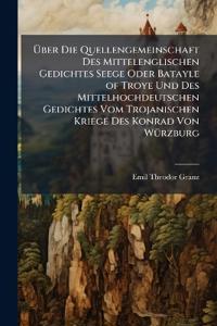 Über Die Quellengemeinschaft Des Mittelenglischen Gedichtes Seege Oder Batayle of Troye Und Des Mittelhochdeutschen Gedichtes Vom Trojanischen Kriege Des Konrad Von Würzburg
