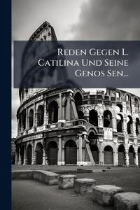 Reden Gegen L. Catilina Und Seine Genos Sen...