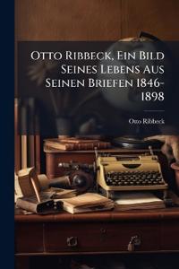 Otto Ribbeck, Ein Bild Seines Lebens Aus Seinen Briefen 1846-1898