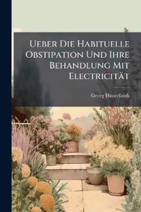 Ueber Die Habituelle Obstipation Und Ihre Behandlung Mit Electricität