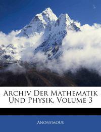 Archiv Der Mathematik Und Physik, Volume 3